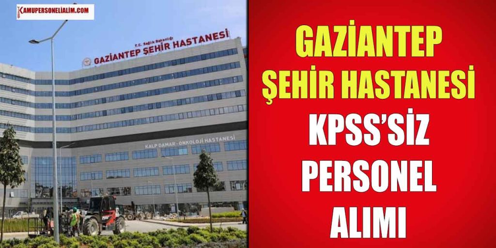 Gaziantep Şehir Hastanesi KPSS’siz 1000 Personel Alımı Gelişmesi