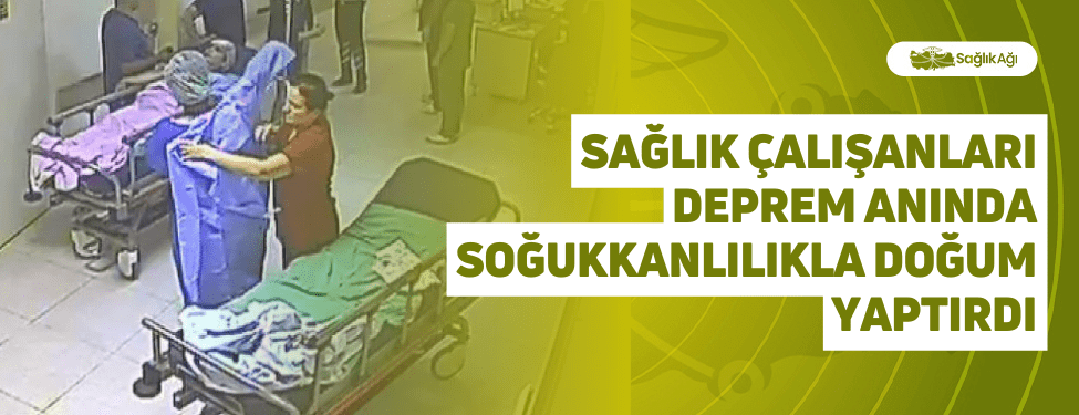 Sağlık Çalışanları Deprem Anında Soğukkanlılıkla Doğum Yaptırdı