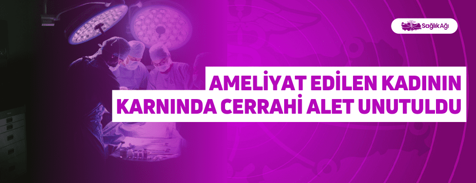 Ameliyat Edilen Kadının Karnında Cerrahi Alet unutuldu