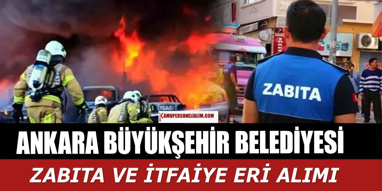 Ankara Büyükşehir Belediyesi 100 İtfaiye Eri ve 120 Zabıta Memuru Alımı
