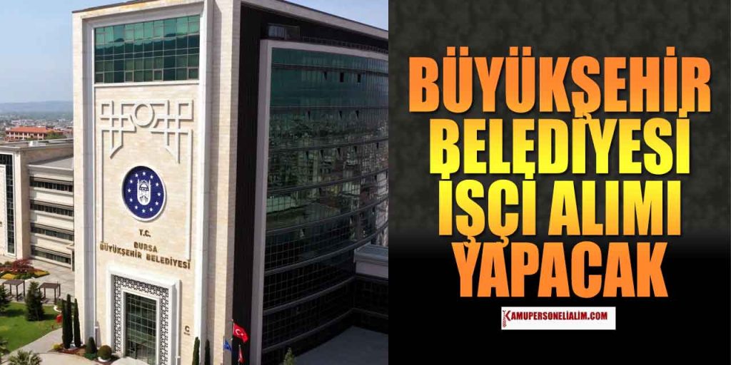 Bursa Büyükşehir Belediyesi 19 Kamu İşçi Alımı Yapacak