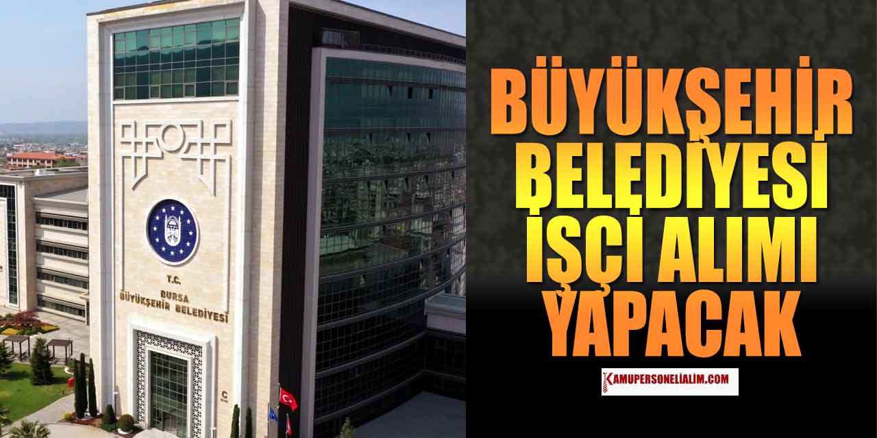 Bursa Büyükşehir Belediyesi 19 Kamu İşçi Alımı Yapacak