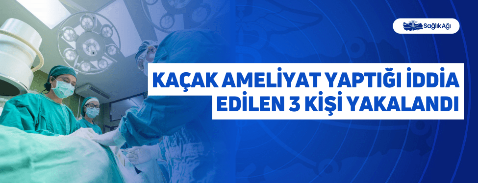 Kaçak Ameliyat Yaptığı İddia Edilen 3 Kişi Yakalandı