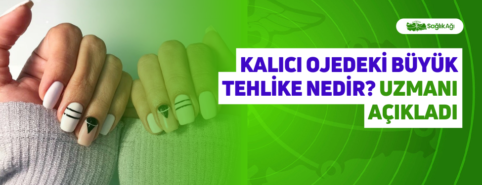 Kalıcı Ojedeki Büyük Tehlike Nedir? Uzmanı Açıkladı