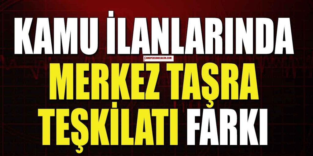 Kamu İlanlarında Memur Alımında Merkez ve Taşra Teşkilatı Farkı Nedir?