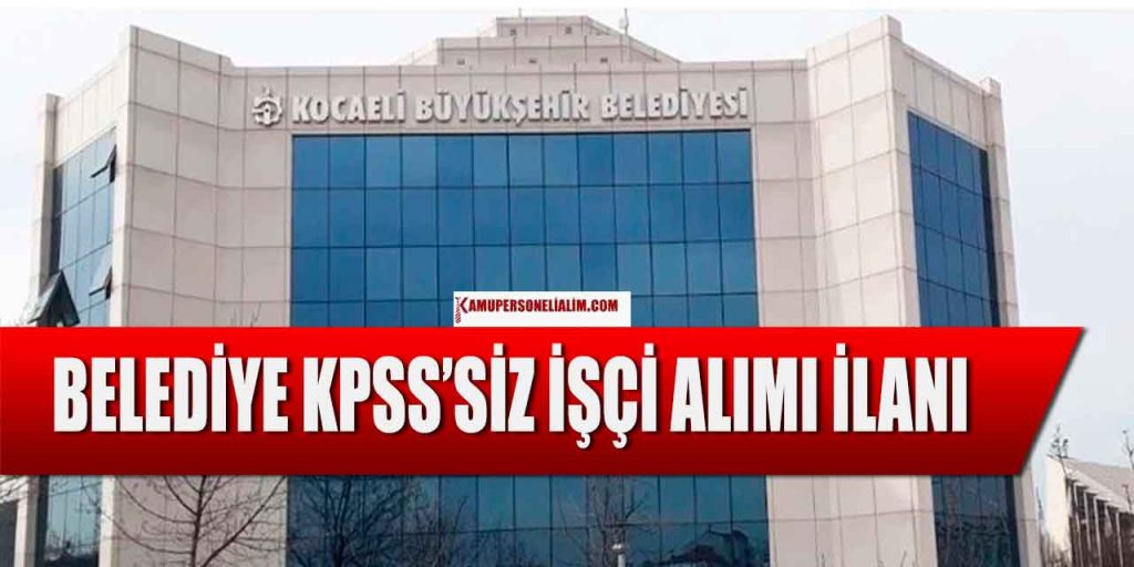 Kocaeli Büyükşehir Belediyesi Kamu İşçi Alımı! KPSS Şartsız