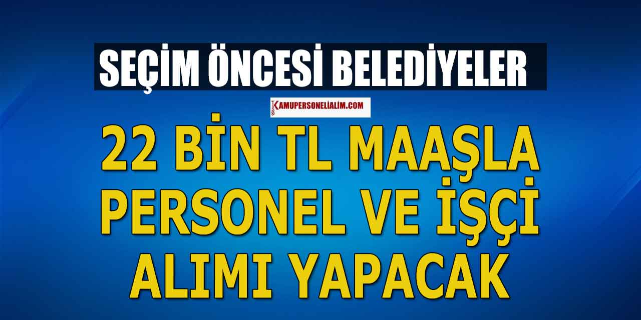 Seçim Öncesi Belediyelere 22 Bin TL Maaşla Personel ve İşçi Alımı Listesi