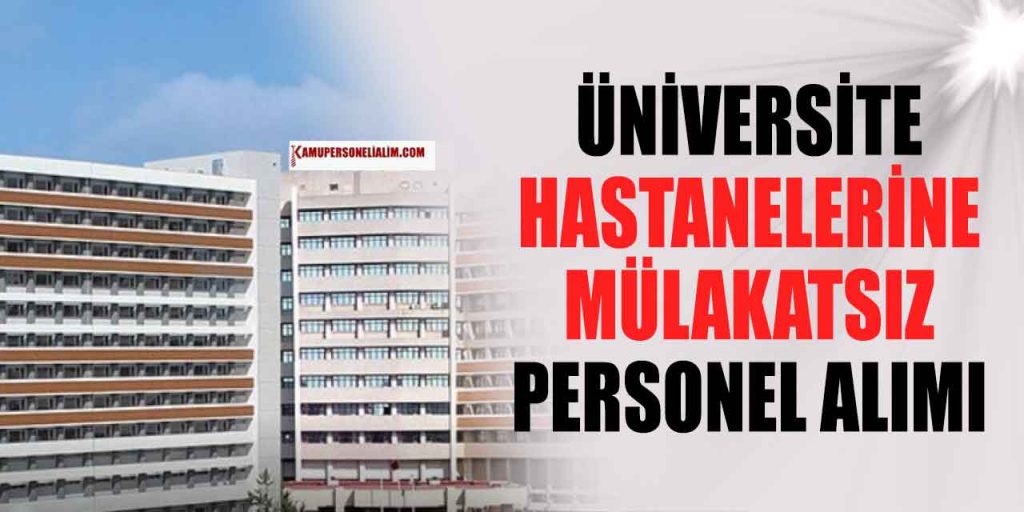 Üniversite Hastaneleri Mülakatsız İşçi, Personel ve Memur Alımı
