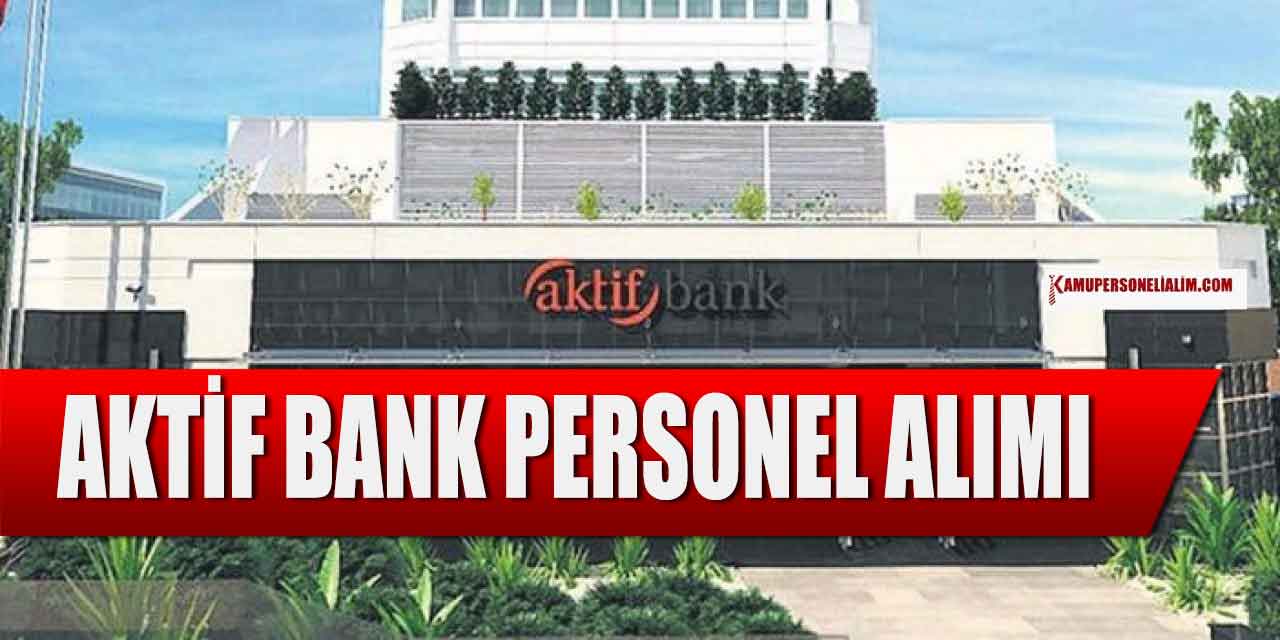 Aktif Yatırım Bankası Deneyimli Deneyimsiz Banka Personeli Alımı