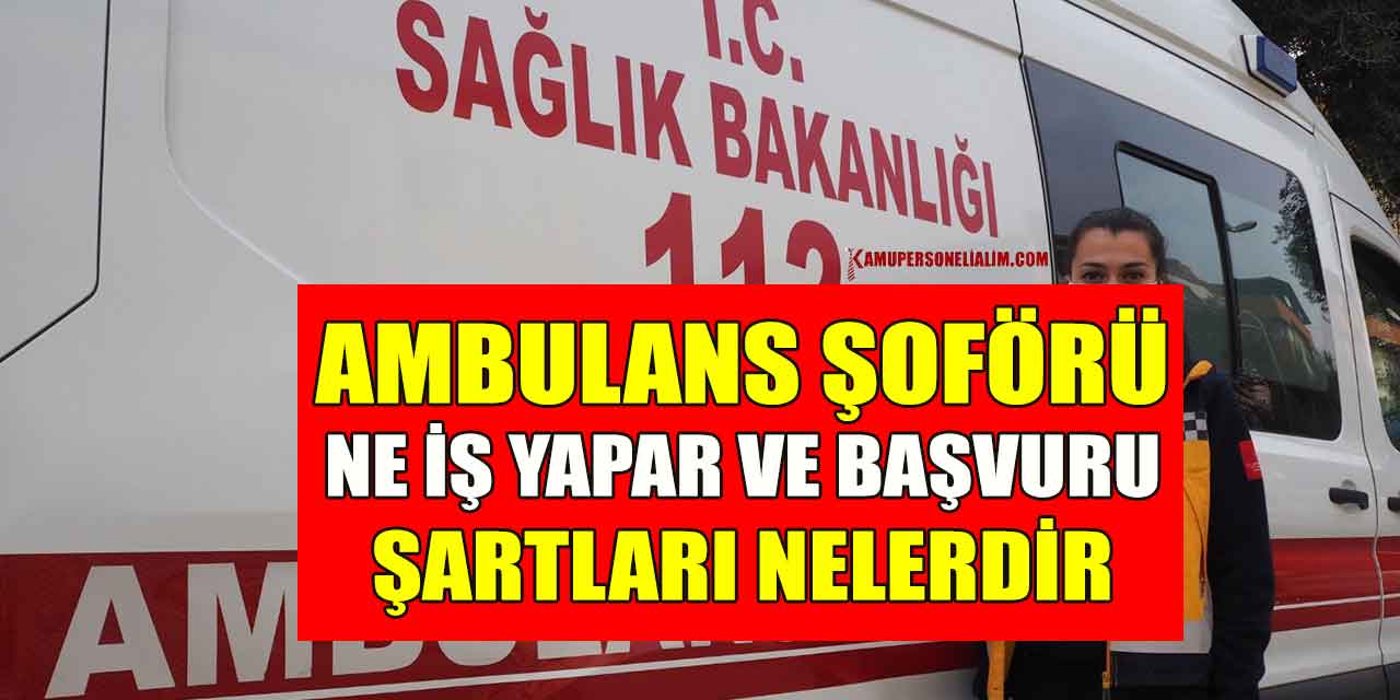 Ambulans Şoförü Nasıl Olunur, Ne İş Yapar Ve Başvuru Şartları