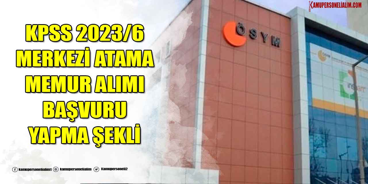 KPSS 2023/6 Merkezi Atama Memur ve Kamu Personeli Alımı Başvuru Yapma Şekli