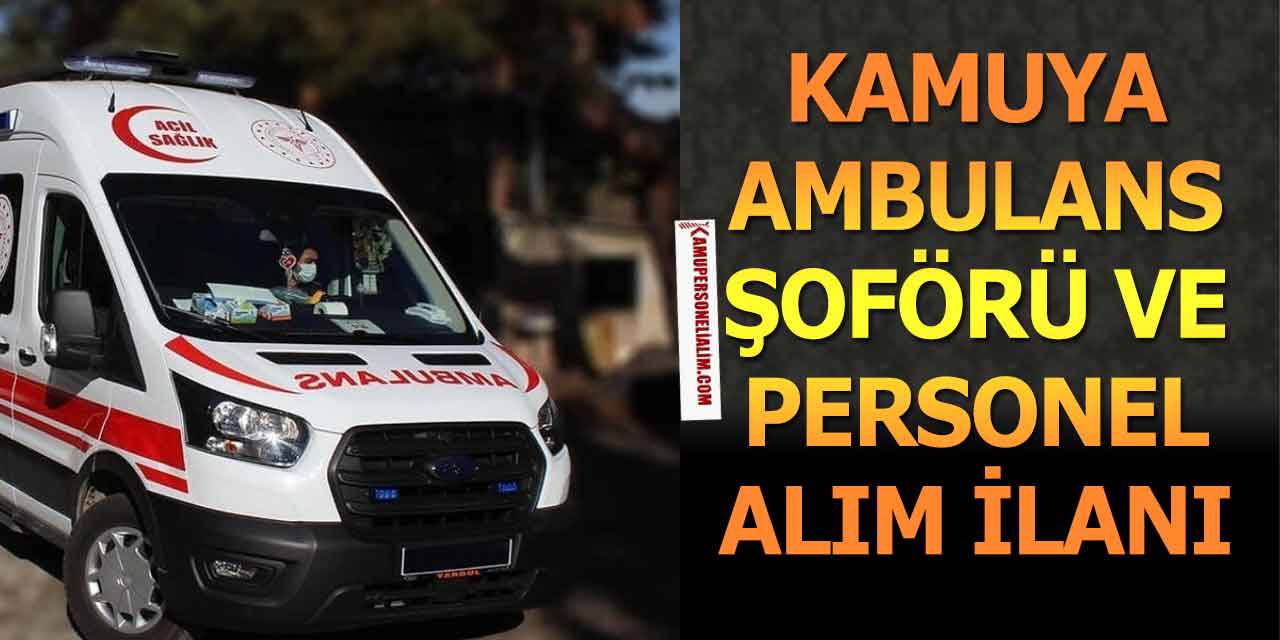 Kamuya 6 Unvanda 48 Ambulans Şoförü ve Personel Alımı