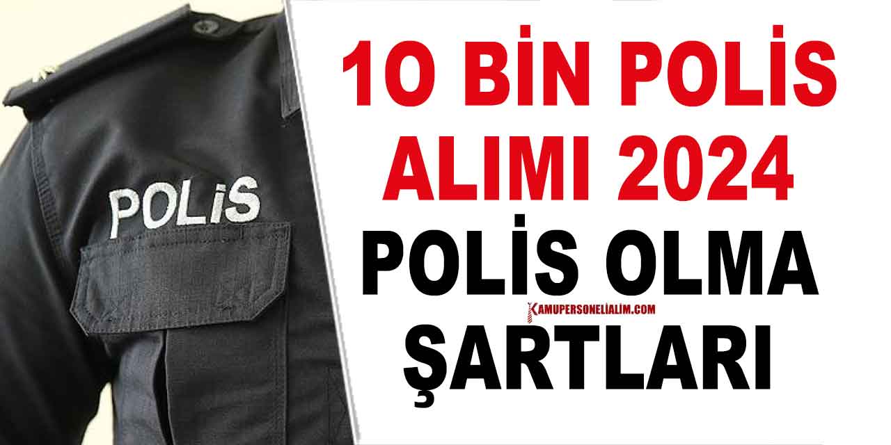 10 Bin Polis Alımı Çalışması Başladı! 2024 Yılı Polislik Olma Şartları