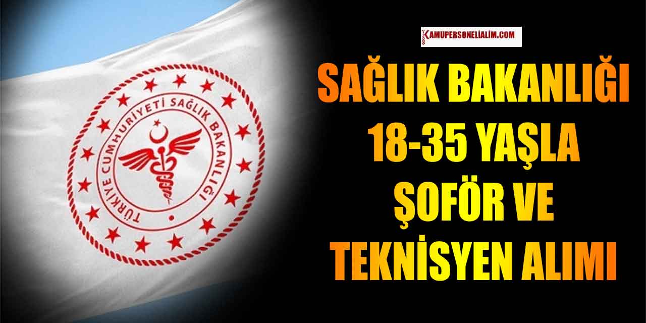 18-35 Yaş Aralığında Sağlık Bakanlığı Şoför ve Teknisyen Alımı Yapacak