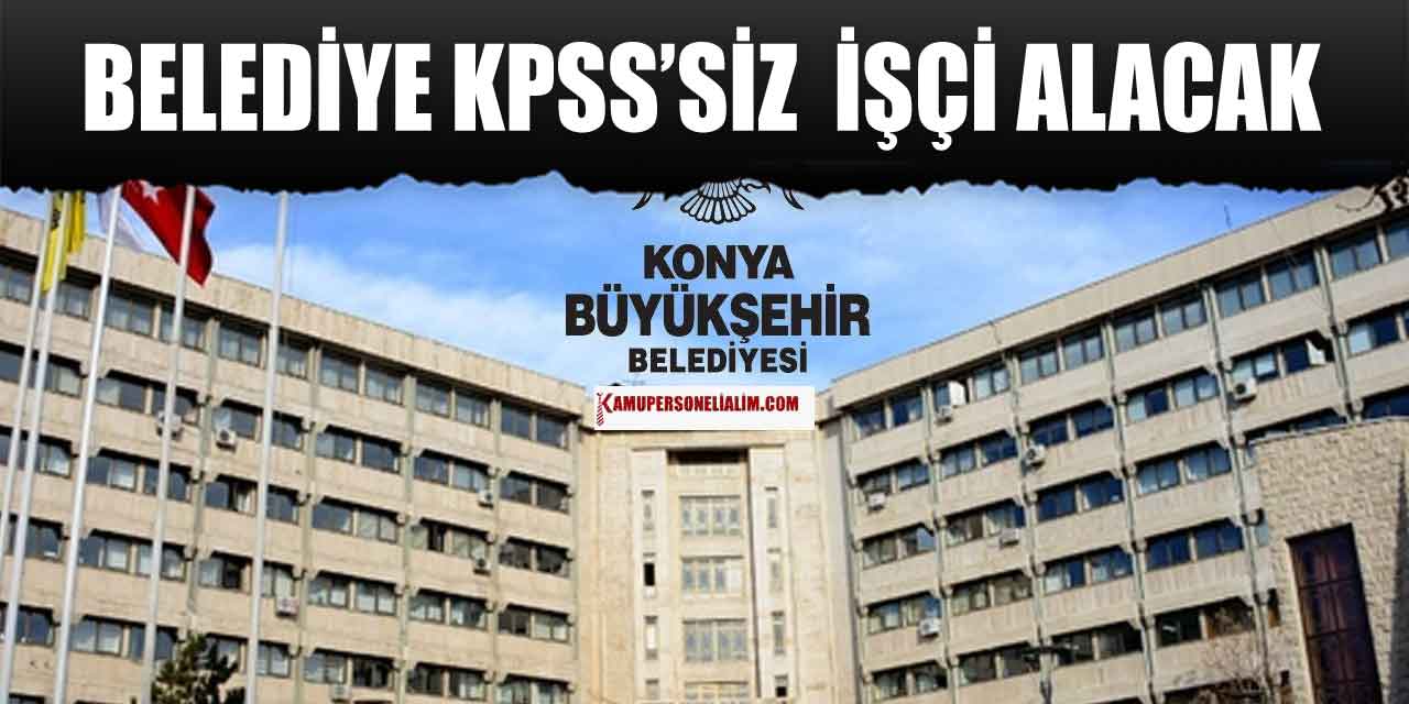 Konya Büyükşehir Belediyesi KPSS’siz 232 Personel ve İşçi Alımı Yapacak