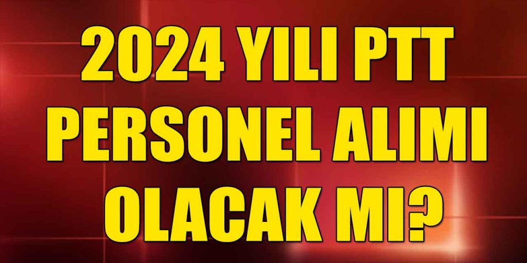 2024 Yılı PTT Personel Alımı Olacak Mı? İşte Detaylar