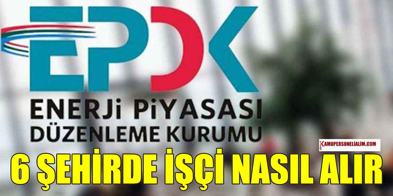 Enerji Piyasası Düzenleme Kurumu 6 Şehirlerde İşçi Alımı Nasıl Yapar