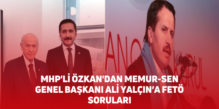 mhp'li özkan'dan memur-sen genel başkanı ali yalçın’a fetö soruları