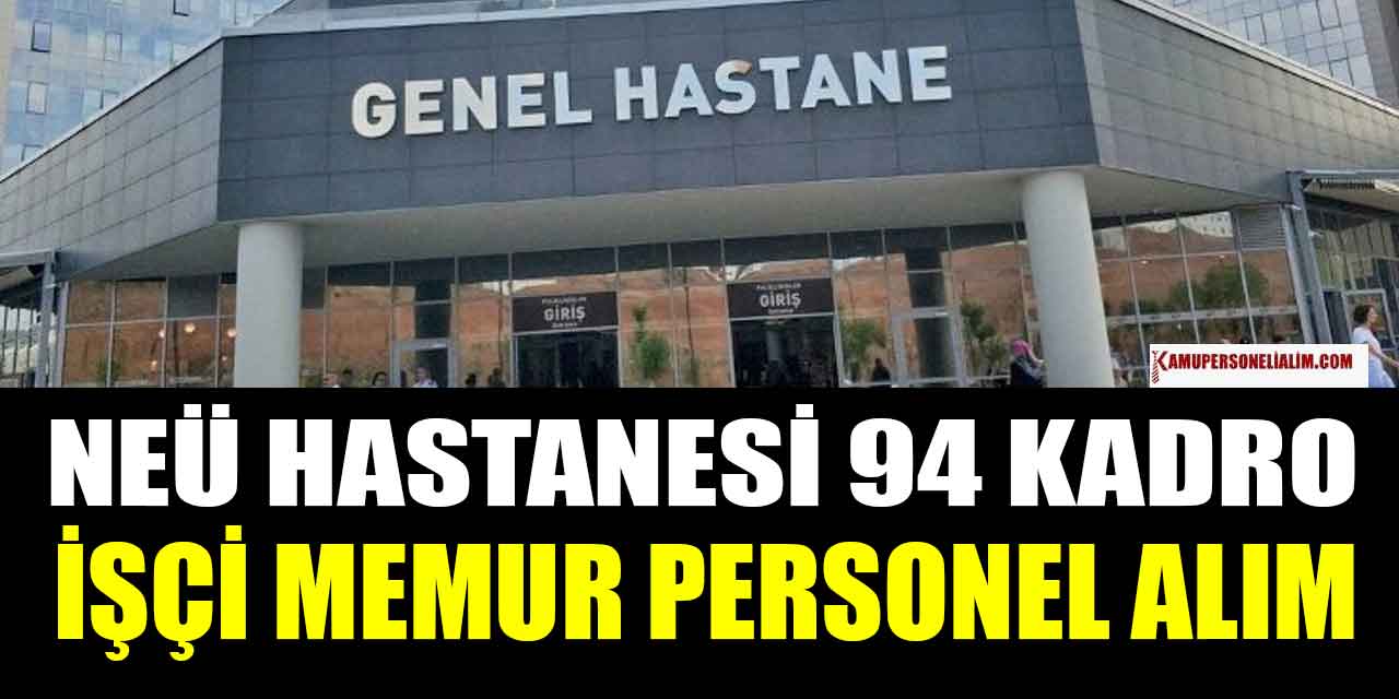 NEÜ Hastanesi 94 İşçi, Memur ve Kamu Personel Alımı