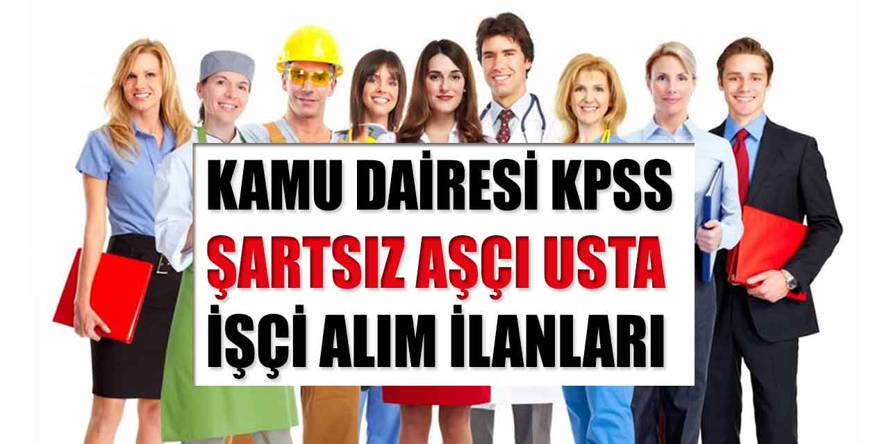 Kamu Dairesi KPSS Şartsız İşçi, Aşçı ve Usta Alımı İş İlanları Yayında!