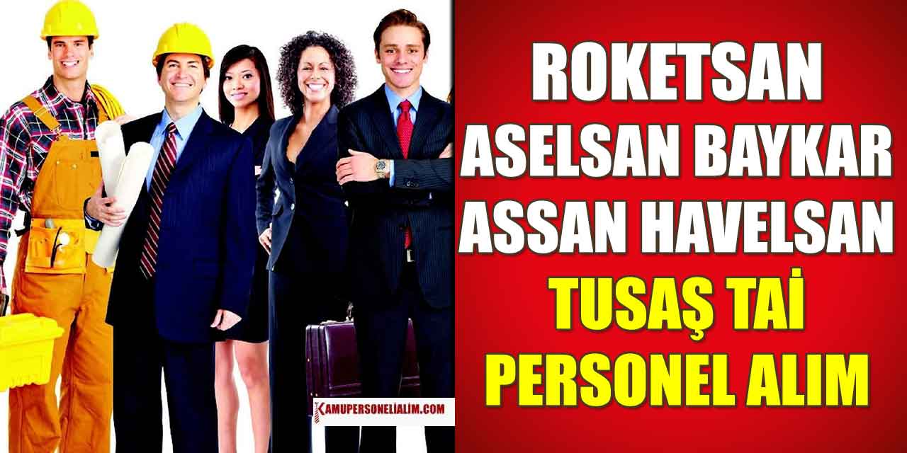 Aselsan, Roketsan, Havelsan, TUSAŞ, Baykar ve ASSAN Personel Alımı İlanları
