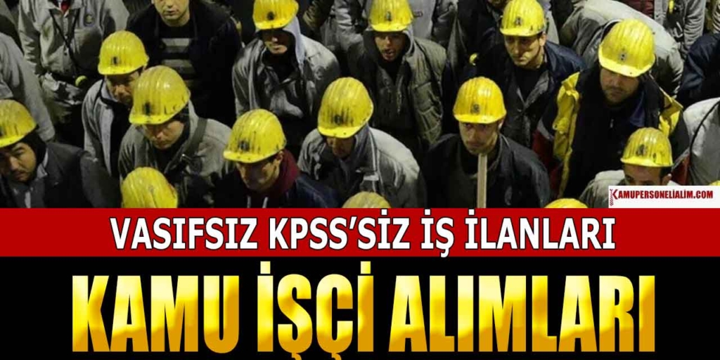 Kamu Vasıfsız ve KPSS'siz 15 Kamu İşçi Alımı İlanları