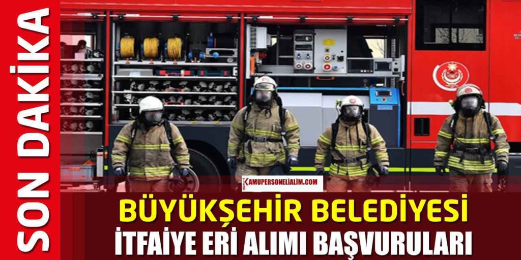 154 İtfaiyeci Alımı Başvuru Kılavuzu! Devlet Memuru Olma Şekli Açıklandı