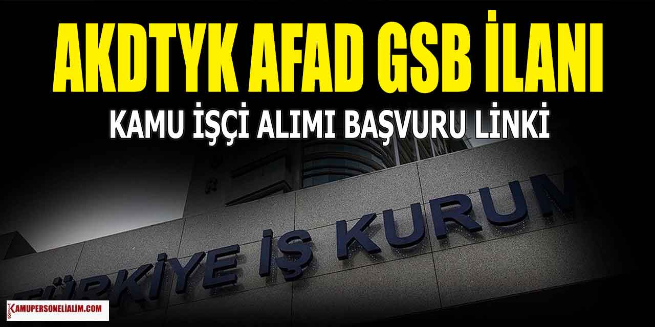 AFAD, GSB ve AKDTYK 15 Şehirde Kamu İşçi Alımı İŞKUR’da