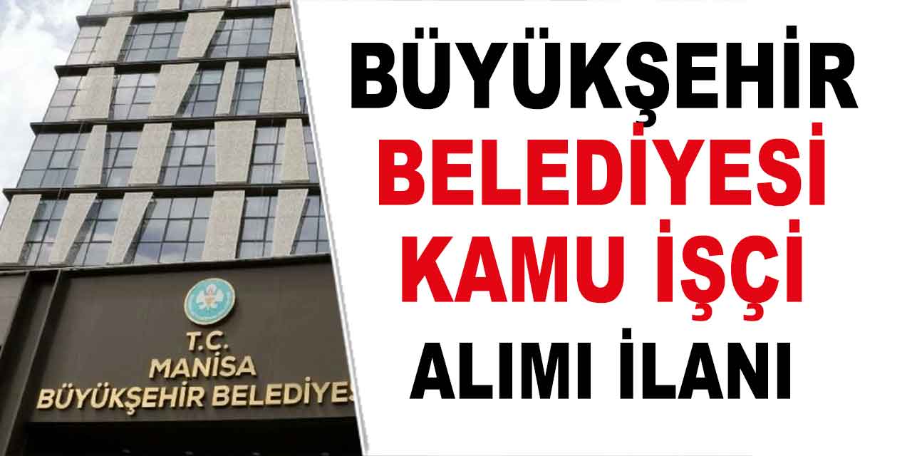 Manisa Büyükşehir Belediyesi 80 Düz Memur, İtfaiyeci ve Zabıta Alacak