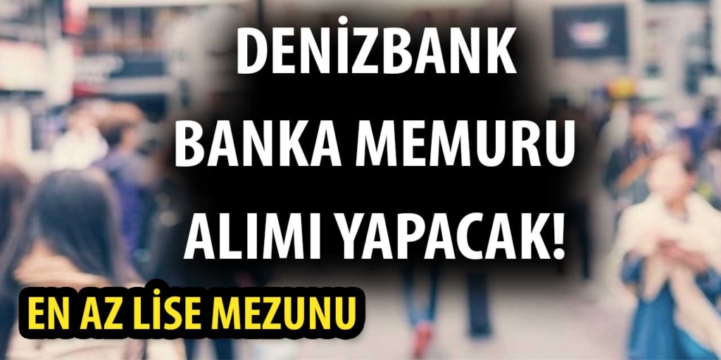 Denizbank Yeni Personel ve Memur Alımı İlanları 2025