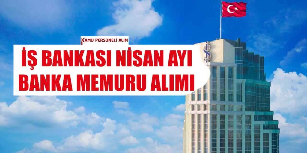 İş Bankası Memur Alımı Nisan Ayı İlanları 2025