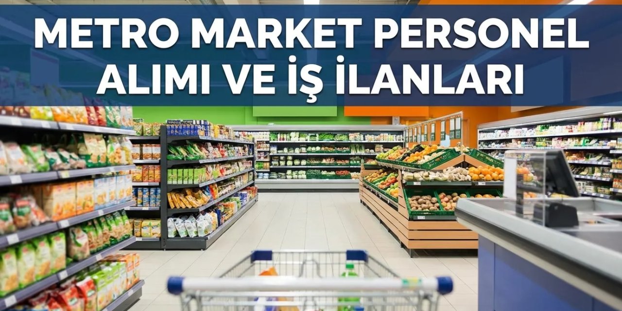 Metro Market’ten Yeni Personel Alım İlanı Yayımlandı