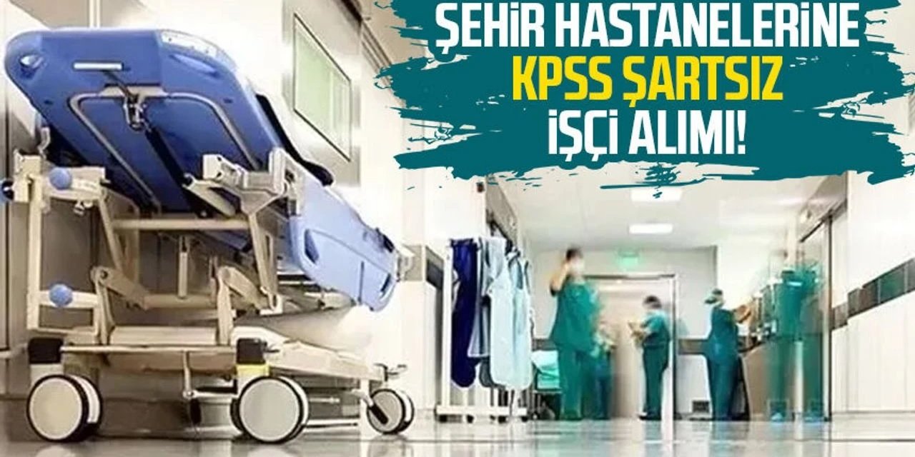 Şehir Hastanelerine KPSS’siz 581 İşçi Alımı! Kadrolar ve Başvuru Detayları Açıklandı
