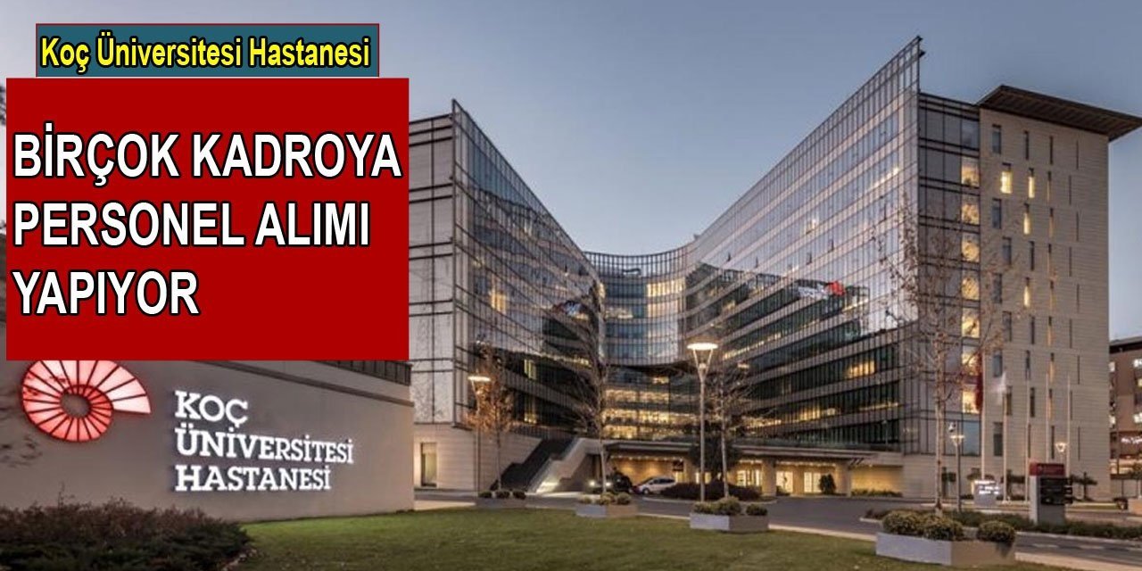Koç Üniversitesi Hastanesi yeni personel alım ilanını duyurdu. İşte alım yapılan pozisyonlar, başvuru şartları