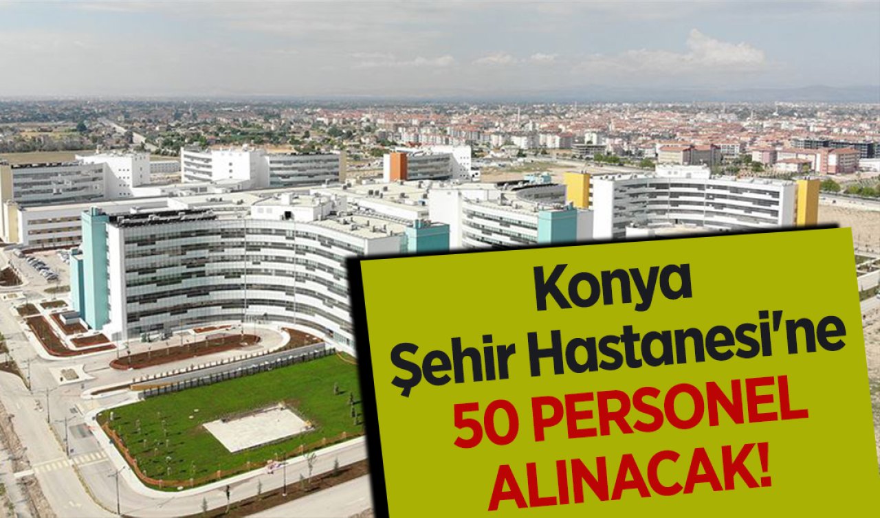 Konya Şehir Hastanesi 50 Personel Alımı Yapıyor: KPSS Şartsız Toplu İş Görüşmesi Bugün